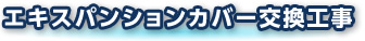 エキスパンションカバー交換工事